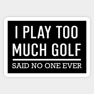 I Play Too Much Golf Said No One Ever Magnet